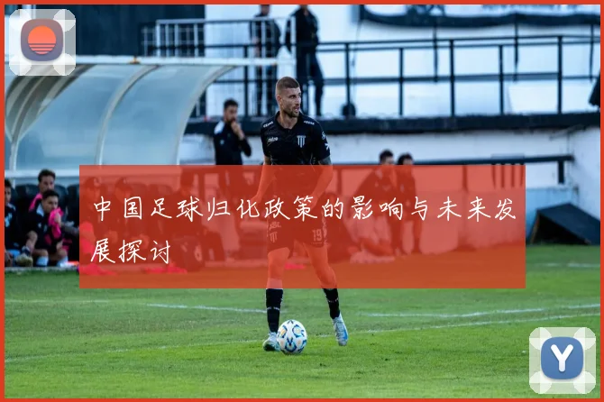 中国足球归化政策的影响与未来发展探讨
