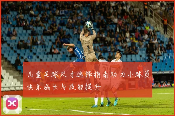 儿童足球尺寸选择指南助力小球员快乐成长与技能提升