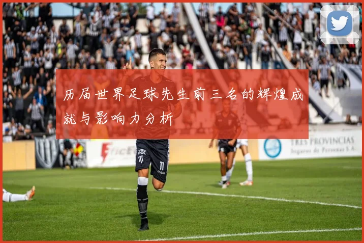 历届世界足球先生前三名的辉煌成就与影响力分析